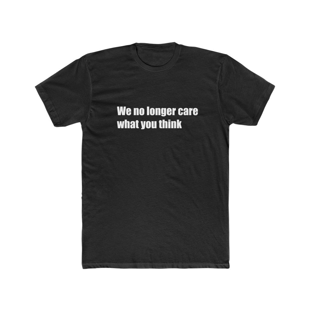 "We no longer care what you think" Cotton Crew Tee