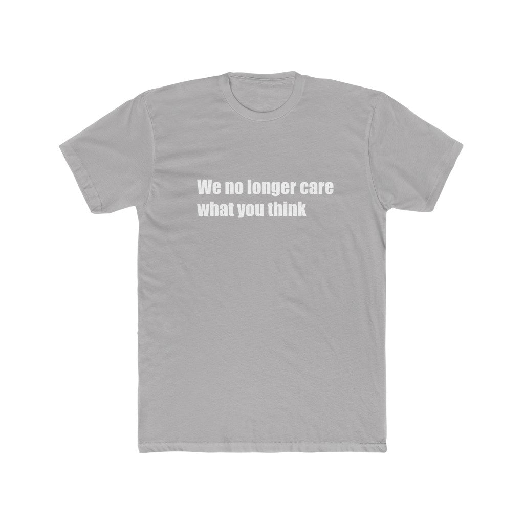 "We no longer care what you think" Cotton Crew Tee